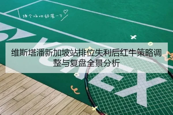 维斯塔潘新加坡站排位失利后红牛策略调整与复盘全景分析